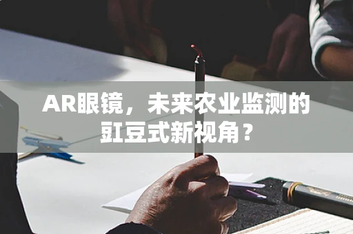 AR眼镜，未来农业监测的豇豆式新视角？