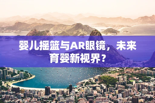 婴儿摇篮与AR眼镜，未来育婴新视界？