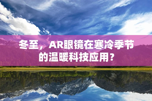 冬至，AR眼镜在寒冷季节的温暖科技应用？