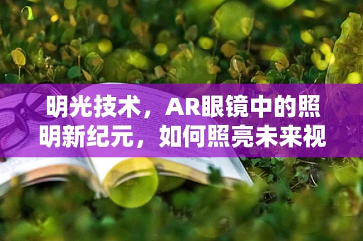明光技术，AR眼镜中的照明新纪元，如何照亮未来视界？