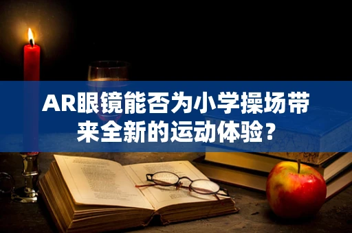 AR眼镜能否为小学操场带来全新的运动体验？