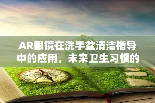 AR眼镜在洗手盆清洁指导中的应用，未来卫生习惯的革新？