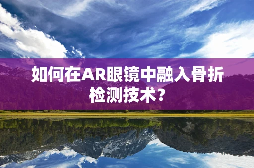如何在AR眼镜中融入骨折检测技术？
