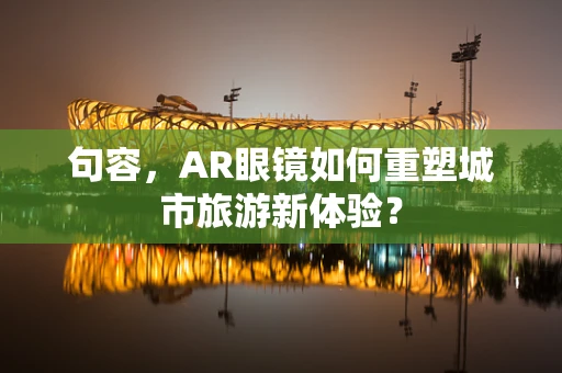 句容，AR眼镜如何重塑城市旅游新体验？