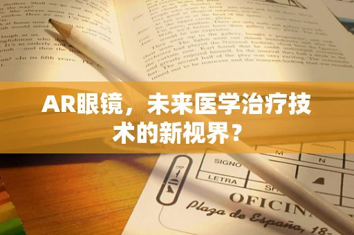 AR眼镜，未来医学治疗技术的新视界？