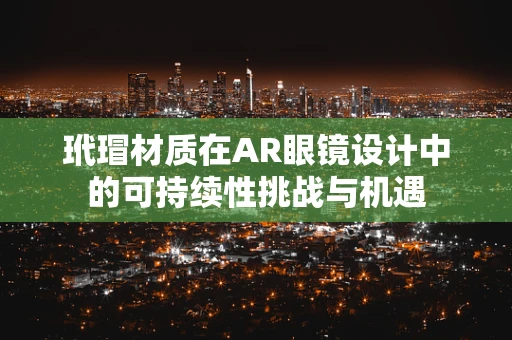 玳瑁材质在AR眼镜设计中的可持续性挑战与机遇