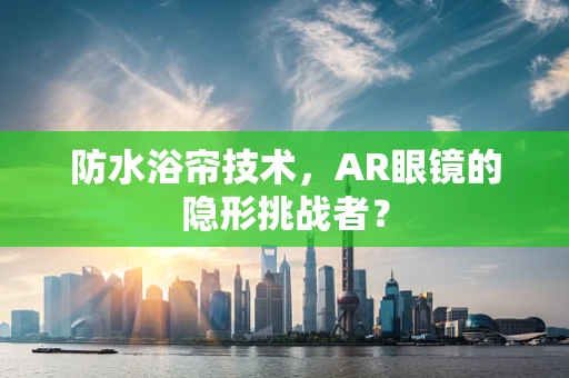 防水浴帘技术，AR眼镜的隐形挑战者？