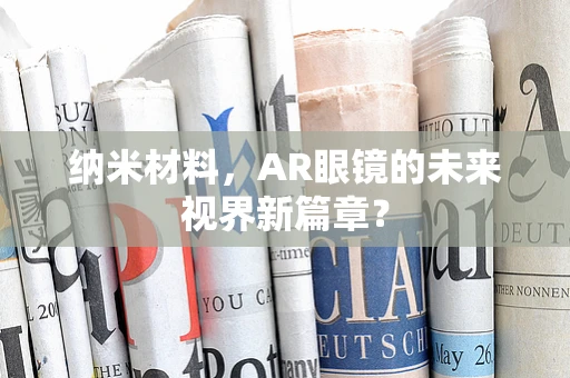 纳米材料，AR眼镜的未来视界新篇章？
