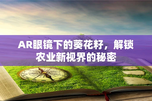 AR眼镜下的葵花籽，解锁农业新视界的秘密