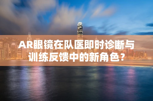 AR眼镜在队医即时诊断与训练反馈中的新角色？
