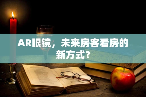 AR眼镜，未来房客看房的新方式？
