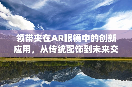 领带夹在AR眼镜中的创新应用，从传统配饰到未来交互工具？