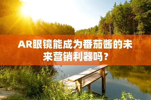 AR眼镜能成为番茄酱的未来营销利器吗？