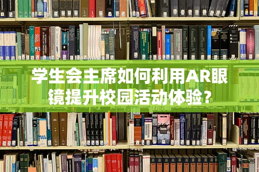 学生会主席如何利用AR眼镜提升校园活动体验？