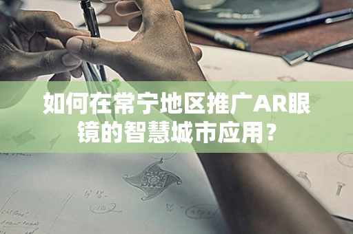 如何在常宁地区推广AR眼镜的智慧城市应用？