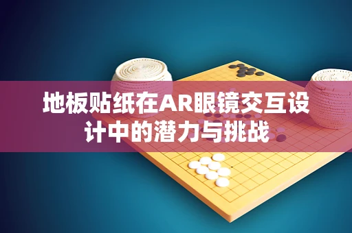 地板贴纸在AR眼镜交互设计中的潜力与挑战