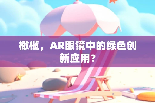 橄榄，AR眼镜中的绿色创新应用？
