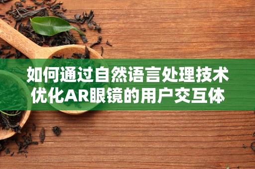 如何通过自然语言处理技术优化AR眼镜的用户交互体验？