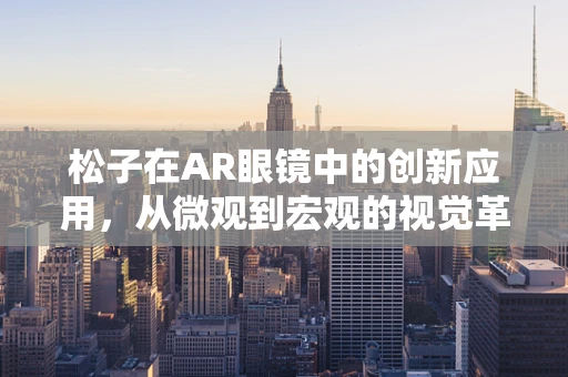 松子在AR眼镜中的创新应用，从微观到宏观的视觉革命？