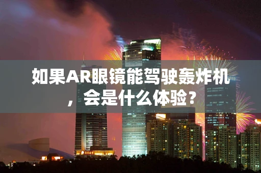 如果AR眼镜能驾驶轰炸机，会是什么体验？