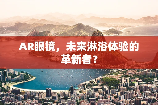AR眼镜，未来淋浴体验的革新者？
