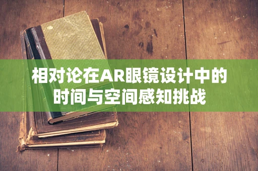 相对论在AR眼镜设计中的时间与空间感知挑战