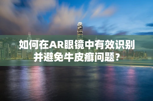 如何在AR眼镜中有效识别并避免牛皮癣问题？