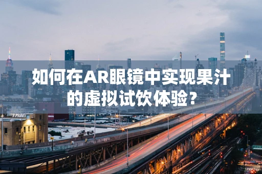 如何在AR眼镜中实现果汁的虚拟试饮体验？