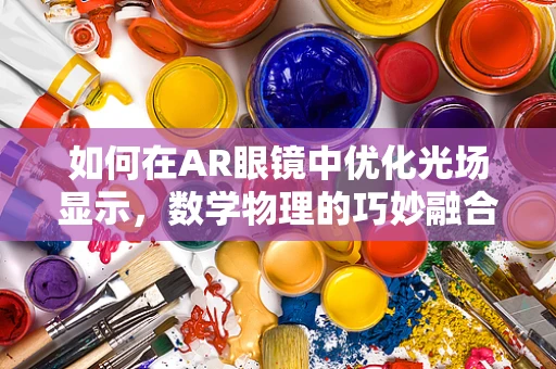 如何在AR眼镜中优化光场显示，数学物理的巧妙融合？