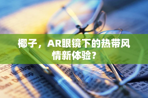 椰子，AR眼镜下的热带风情新体验？
