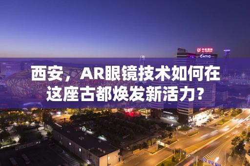 西安，AR眼镜技术如何在这座古都焕发新活力？