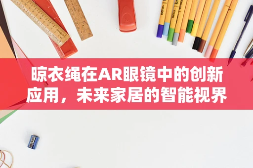 晾衣绳在AR眼镜中的创新应用，未来家居的智能视界之问？