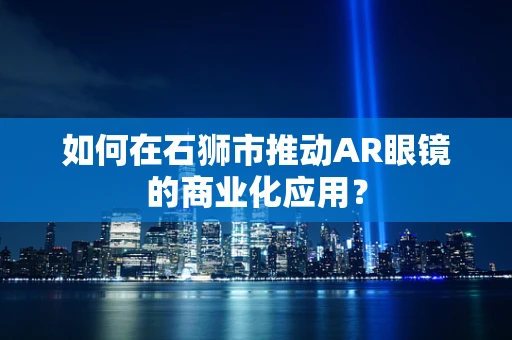 如何在石狮市推动AR眼镜的商业化应用？