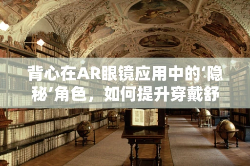 背心在AR眼镜应用中的‘隐秘’角色，如何提升穿戴舒适度与设备稳定性？
