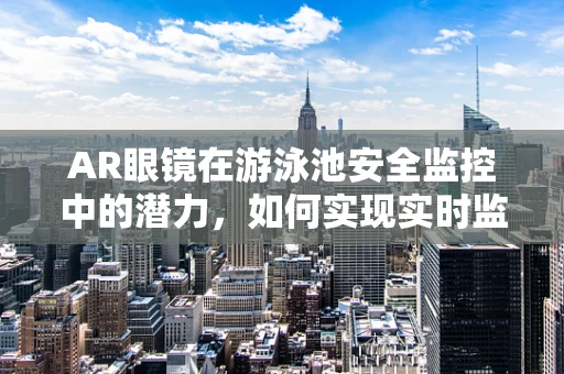 AR眼镜在游泳池安全监控中的潜力，如何实现实时监控与预警？