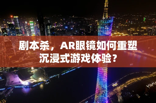 剧本杀，AR眼镜如何重塑沉浸式游戏体验？