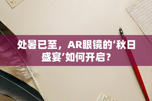 处暑已至，AR眼镜的‘秋日盛宴’如何开启？