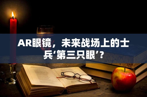 AR眼镜，未来战场上的士兵‘第三只眼’？