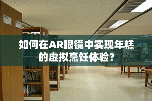 如何在AR眼镜中实现年糕的虚拟烹饪体验？