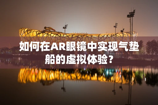 如何在AR眼镜中实现气垫船的虚拟体验？
