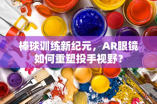 棒球训练新纪元，AR眼镜如何重塑投手视野？