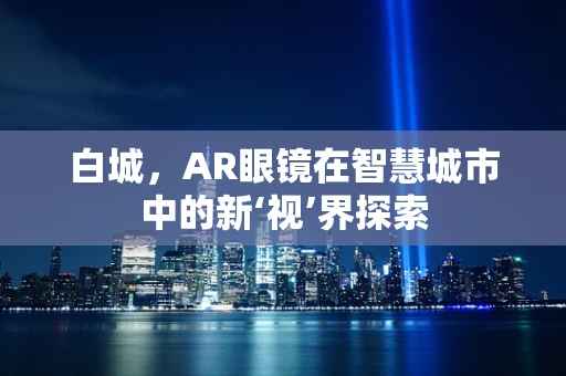 白城，AR眼镜在智慧城市中的新‘视’界探索