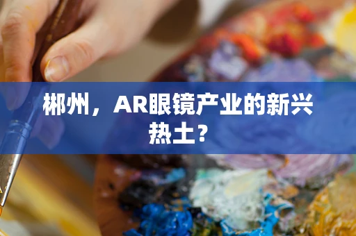 郴州，AR眼镜产业的新兴热土？