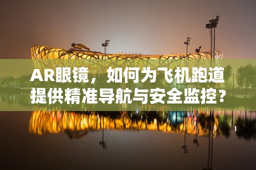 AR眼镜，如何为飞机跑道提供精准导航与安全监控？