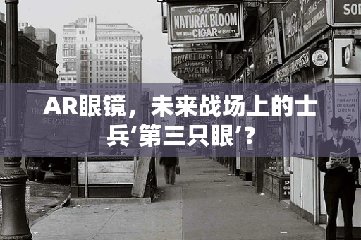 AR眼镜，未来战场上的士兵‘第三只眼’？