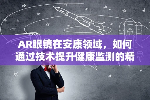 AR眼镜在安康领域，如何通过技术提升健康监测的精准度？