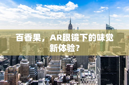 百香果，AR眼镜下的味觉新体验？