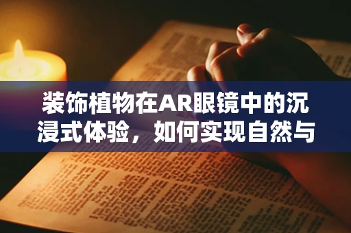 装饰植物在AR眼镜中的沉浸式体验，如何实现自然与数字的完美融合？