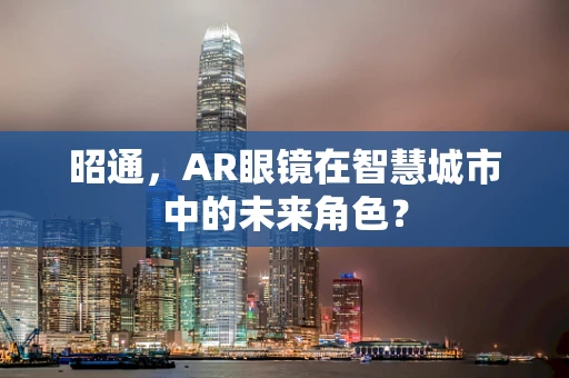 昭通，AR眼镜在智慧城市中的未来角色？