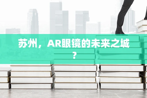 苏州，AR眼镜的未来之城？